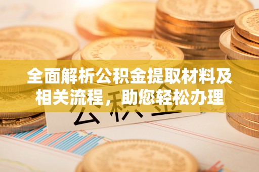 惠水全面解析公积金提取材料及相关流程，助您轻松办理