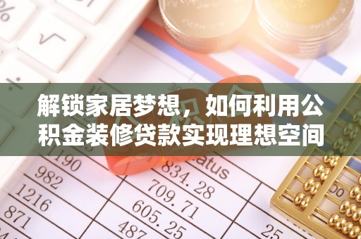 惠水解锁家居梦想，如何利用公积金装修贷款实现理想空间