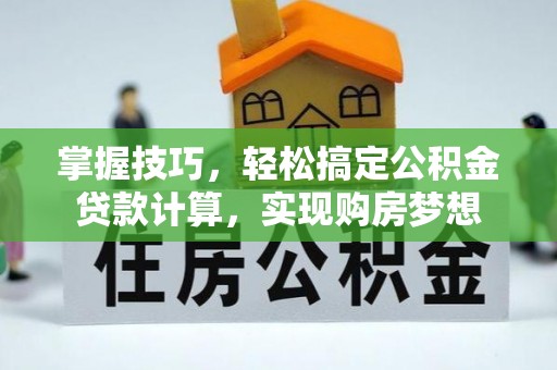 惠水掌握技巧，轻松搞定公积金贷款计算，实现购房梦想