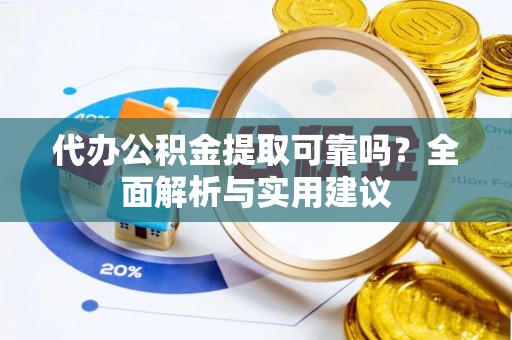 惠水代办公积金提取可靠吗？全面解析与实用建议