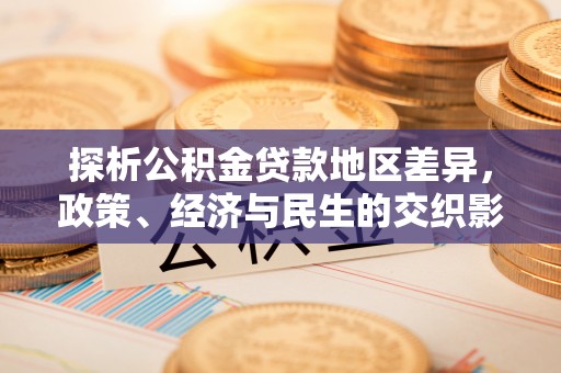 惠水探析公积金贷款地区差异，政策、经济与民生的交织影响