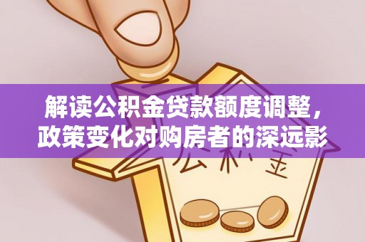 惠水解读公积金贷款额度调整，政策变化对购房者的深远影响