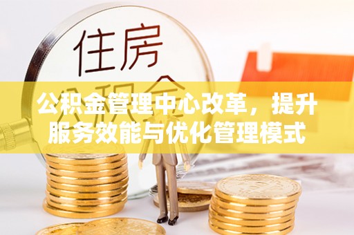 惠水公积金管理中心改革，提升服务效能与优化管理模式