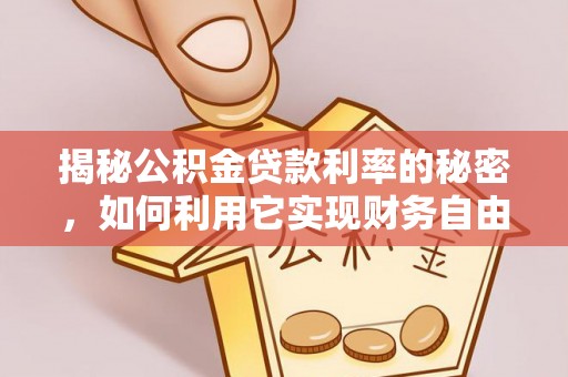 惠水揭秘公积金贷款利率的秘密，如何利用它实现财务自由？