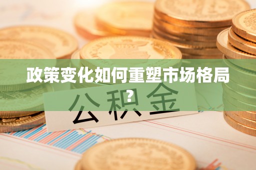 惠水政策变化如何重塑市场格局？