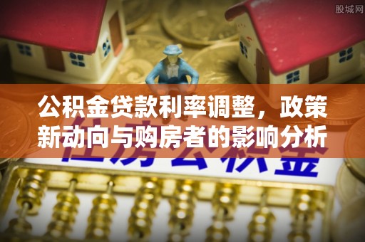 惠水公积金贷款利率调整，政策新动向与购房者的影响分析