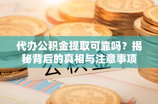 惠水代办公积金提取可靠吗？揭秘背后的真相与注意事项