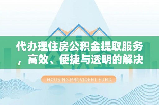 惠水代办理住房公积金提取服务，高效、便捷与透明的解决方案
