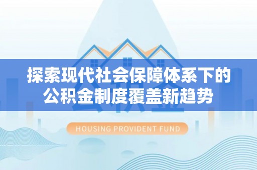 惠水探索现代社会保障体系下的公积金制度覆盖新趋势