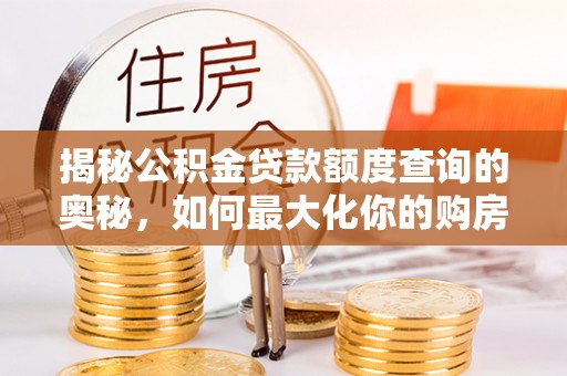 惠水揭秘公积金贷款额度查询的奥秘，如何最大化你的购房资金