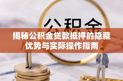 惠水揭秘公积金贷款抵押的隐藏优势与实际操作指南