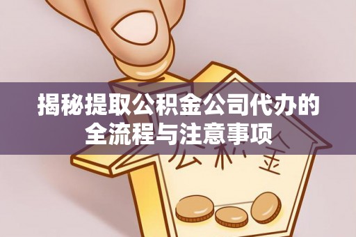 惠水揭秘提取公积金公司代办的全流程与注意事项