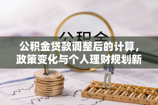 惠水公积金贷款调整后的计算，政策变化与个人理财规划新思路