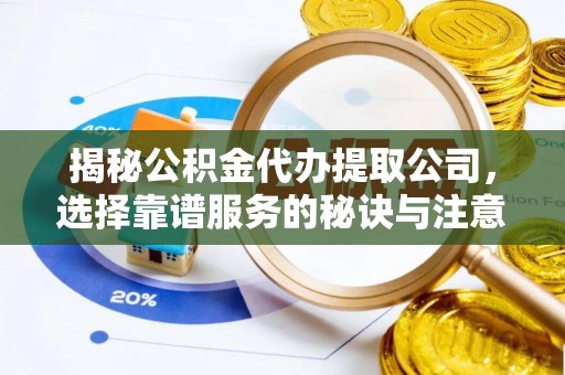 惠水揭秘公积金代办提取公司，选择靠谱服务的秘诀与注意事项