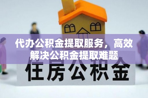 惠水代办公积金提取服务，高效解决公积金提取难题