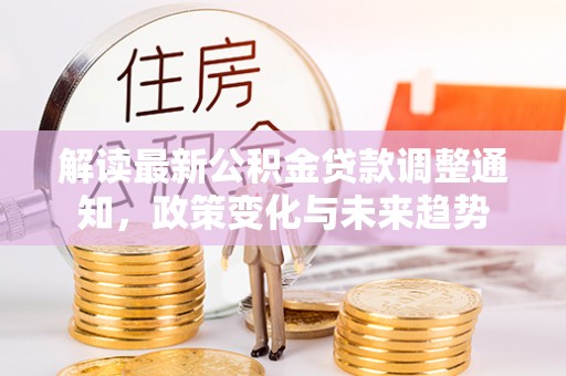 惠水解读最新公积金贷款调整通知，政策变化与未来趋势