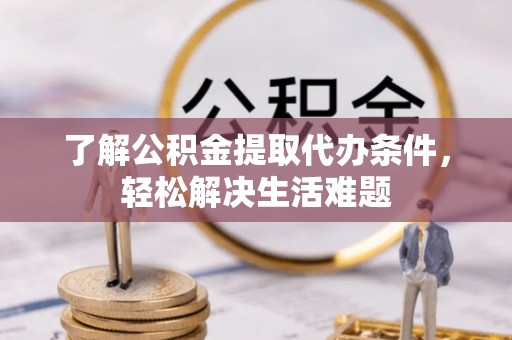 惠水了解公积金提取代办条件，轻松解决生活难题