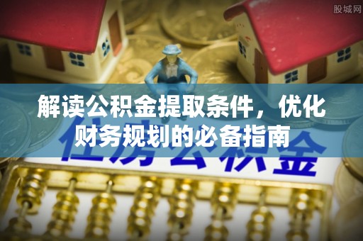 惠水解读公积金提取条件，优化财务规划的必备指南