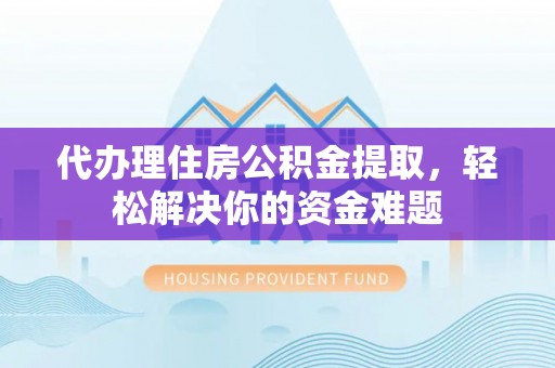 惠水代办理住房公积金提取，轻松解决你的资金难题
