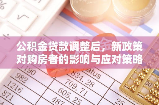 惠水公积金贷款调整后，新政策对购房者的影响与应对策略