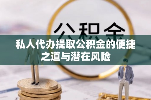 惠水私人代办提取公积金的便捷之道与潜在风险