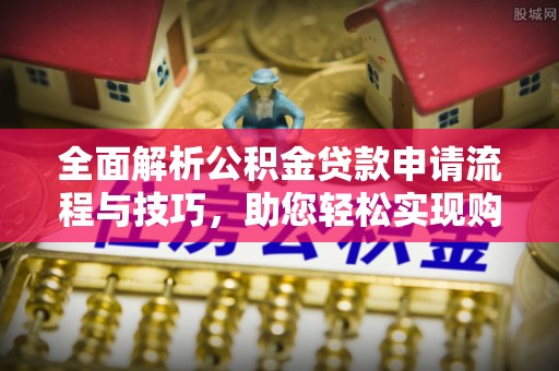 惠水全面解析公积金贷款申请流程与技巧，助您轻松实现购房梦想
