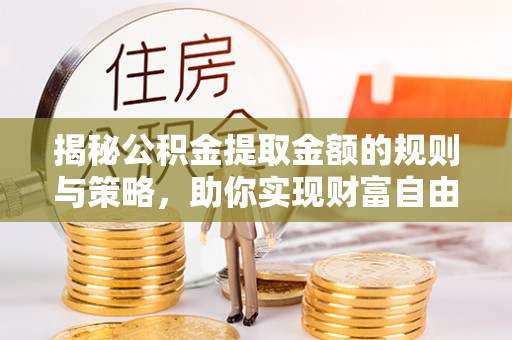 惠水揭秘公积金提取金额的规则与策略，助你实现财富自由