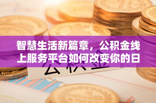 惠水智慧生活新篇章，公积金线上服务平台如何改变你的日常