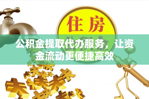 惠水公积金提取代办服务，让资金流动更便捷高效