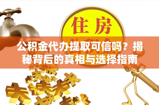 惠水公积金代办提取可信吗？揭秘背后的真相与选择指南