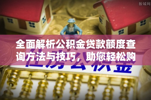 惠水全面解析公积金贷款额度查询方法与技巧，助您轻松购房