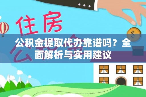 惠水公积金提取代办靠谱吗？全面解析与实用建议