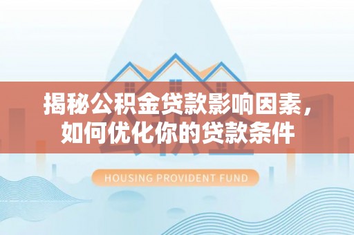 惠水揭秘公积金贷款影响因素，如何优化你的贷款条件