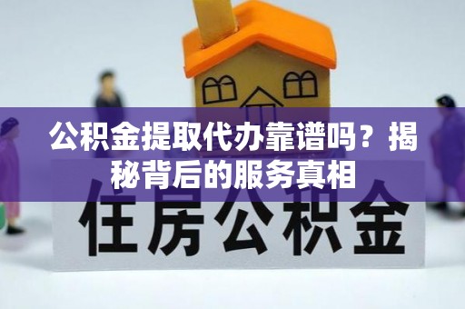 惠水公积金提取代办靠谱吗？揭秘背后的服务真相