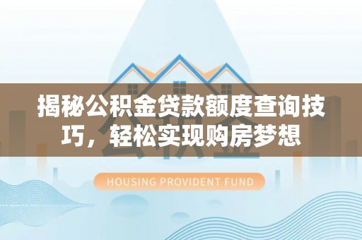 惠水揭秘公积金贷款额度查询技巧，轻松实现购房梦想