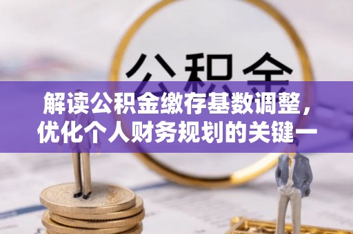 惠水解读公积金缴存基数调整，优化个人财务规划的关键一步