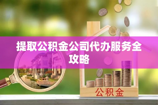 惠水提取公积金公司代办服务全攻略