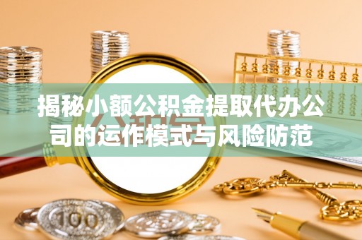 惠水揭秘小额公积金提取代办公司的运作模式与风险防范