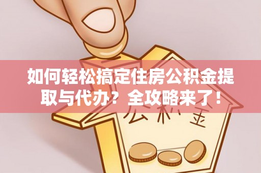 惠水如何轻松搞定住房公积金提取与代办？全攻略来了！