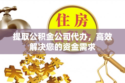 惠水提取公积金公司代办，高效解决您的资金需求
