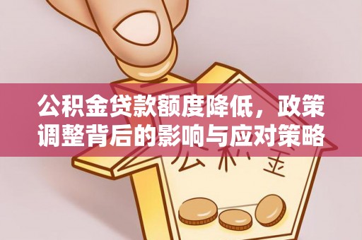 惠水公积金贷款额度降低，政策调整背后的影响与应对策略