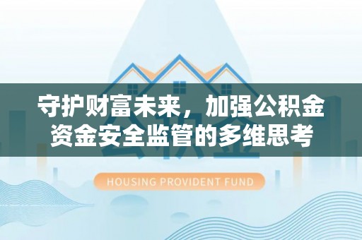 惠水守护财富未来，加强公积金资金安全监管的多维思考