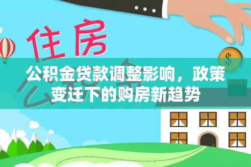惠水公积金贷款调整影响，政策变迁下的购房新趋势