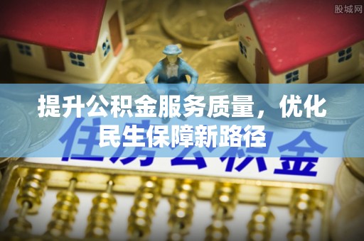惠水提升公积金服务质量，优化民生保障新路径