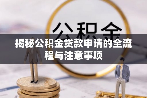 惠水揭秘公积金贷款申请的全流程与注意事项