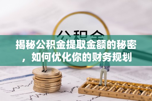 惠水揭秘公积金提取金额的秘密，如何优化你的财务规划