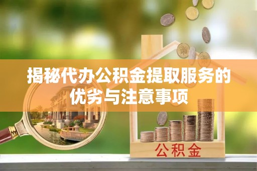 惠水揭秘代办公积金提取服务的优劣与注意事项