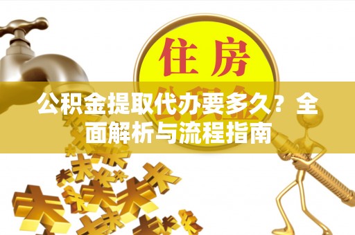 惠水公积金提取代办要多久？全面解析与流程指南