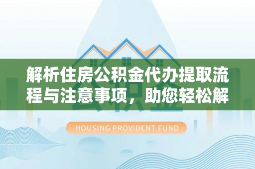 惠水解析住房公积金代办提取流程与注意事项，助您轻松解决资金难题