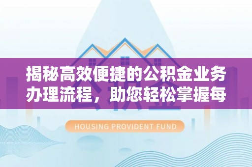惠水揭秘高效便捷的公积金业务办理流程，助您轻松掌握每一步